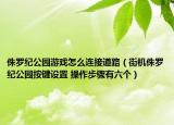 侏罗纪公园游戏怎么连接道路（街机侏罗纪公园按键设置 操作步骤有六个）
