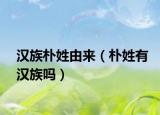 汉族朴姓由来（朴姓有汉族吗）