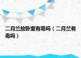 二月兰放卧室有毒吗（二月兰有毒吗）