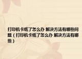 打印机卡纸了怎么办 解决方法有哪些问题（打印机卡纸了怎么办 解决方法有哪些）
