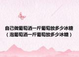 自己做葡萄酒一斤葡萄放多少冰糖（泡葡萄酒一斤葡萄放多少冰糖）