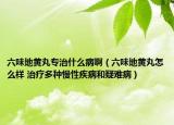 六味地黄丸专治什么病啊（六味地黄丸怎么样 治疗多种慢性疾病和疑难病）