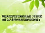 草原天路自驾游攻略路线地图（草原天路攻略 为大家带来草原天路的游玩攻略）
