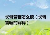 长臂管辖怎么读（长臂管辖的解释）
