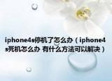 iphone4s停机了怎么办（iphone4s死机怎么办 有什么方法可以解决）