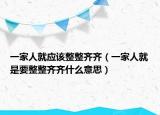 一家人就应该整整齐齐（一家人就是要整整齐齐什么意思）
