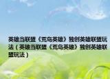 英雄当联盟《荒岛英雄》独创英雄联盟玩法（英雄当联盟《荒岛英雄》独创英雄联盟玩法）