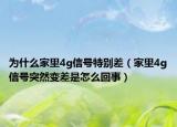 为什么家里4g信号特别差（家里4g信号突然变差是怎么回事）