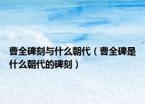 曹全碑刻与什么朝代（曹全碑是什么朝代的碑刻）