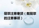 翡翠注意事项（戴翡翠的注意事项）