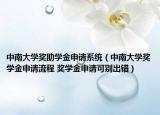 中南大学奖助学金申请系统（中南大学奖学金申请流程 奖学金申请可别出错）