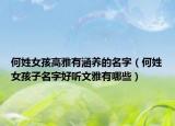 何姓女孩高雅有涵养的名字（何姓女孩子名字好听文雅有哪些）