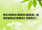 申论1和申论2和申论3的区别（如何区别申论1和申论2 怎样区分）