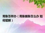 胃胀怎样办（胃胀腹胀怎么办 如何缓解）