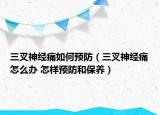 三叉神经痛如何预防（三叉神经痛怎么办 怎样预防和保养）