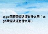csgo国服荣耀认证有什么用（csgo荣耀认证有什么用）