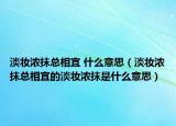 淡妆浓抹总相宜 什么意思（淡妆浓抹总相宜的淡妆浓抹是什么意思）