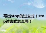 写出stop的过去式（stop过去式怎么写）