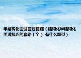 半结构化面试答题套路（结构化半结构化面试技巧的套路（全） 有什么题型）