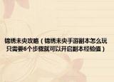 锦绣未央攻略（锦绣未央手游副本怎么玩 只需要6个步骤就可以开启副本经验值）