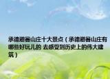 承德避暑山庄十大景点（承德避暑山庄有哪些好玩儿的 去感受到历史上的伟大建筑）