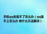 手机qq安装不了怎么办（qq装不上怎么办 有什么方法解决）