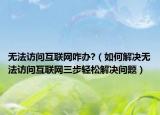 无法访问互联网咋办?（如何解决无法访问互联网三步轻松解决问题）