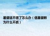 基督徒不信了怎么办（信基督教为什么不抓）