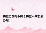鸭蛋怎么吃不咸（鸭蛋不咸怎么办呢）