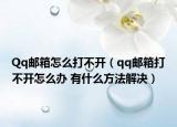 Qq邮箱怎么打不开（qq邮箱打不开怎么办 有什么方法解决）