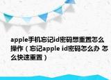 apple手机忘记id密码想重置怎么操作（忘记apple id密码怎么办 怎么快速重置）
