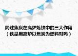 简述焦炭在高炉炼铁中的三大作用（铁是用高炉以焦炭为燃料对吗）