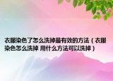 衣服染色了怎么洗掉最有效的方法（衣服染色怎么洗掉 用什么方法可以洗掉）