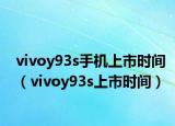 vivoy93s手机上市时间（vivoy93s上市时间）