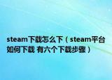 steam下载怎么下（steam平台如何下载 有六个下载步骤）