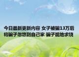 今日最新更新内容 女子被骗13万后将骗子忽悠到自己家 骗子跪地求饶