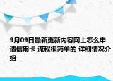 9月09日最新更新内容网上怎么申请信用卡 流程很简单的 详细情况介绍