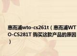 惠而浦wto-cs261t（惠而浦WTO-CS281T 购买这款产品的原因）
