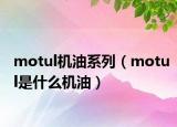 motul机油系列（motul是什么机油）