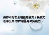 身体不好怎么增强免疫力（免疫力差怎么办 怎样增强身体免疫力）
