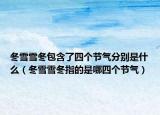 冬雪雪冬包含了四个节气分别是什么（冬雪雪冬指的是哪四个节气）