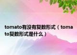 tomato有没有复数形式（tomato复数形式是什么）