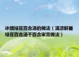 冰镇绿豆百合汤的做法（清凉解暑绿豆百合汤干百合家常做法）