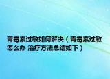 青霉素过敏如何解决（青霉素过敏怎么办 治疗方法总结如下）
