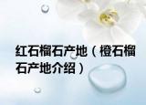红石榴石产地（橙石榴石产地介绍）