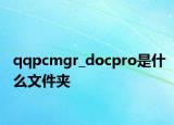 qqpcmgr_docpro是什么文件夹