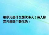 柳宗元是什么朝代诗人（诗人柳宗元是哪个朝代的）