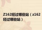 Z162经过哪些站（z162经过哪些站）
