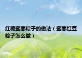 红糖蜜枣粽子的做法（蜜枣红豆粽子怎么做）