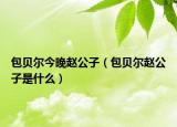 包贝尔今晚赵公子（包贝尔赵公子是什么）